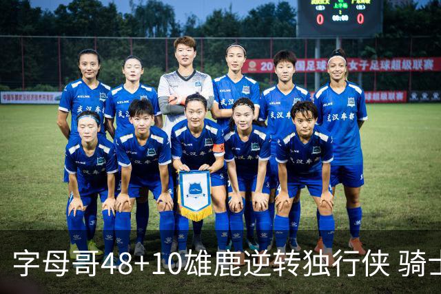 字母哥48+10雄鹿逆转独行侠 骑士克马刺5连胜